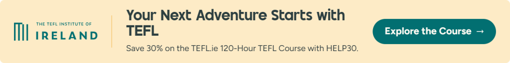 Your next adventure starts with TEFL. Save 30% on the TEFL.ie 120-Hour TEFL Course with code HELP30. Explore the course.